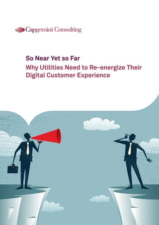 So Near Yet so Far
Why Utilities Need to Re-energize Their
Digital Customer Experience
 