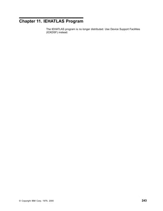 Chapter 11. IEHATLAS Program
The IEHATLAS program is no longer distributed. Use Device Support Facilities
(ICKDSF) instead.
© Copyright IBM Corp. 1979, 2000 243
 