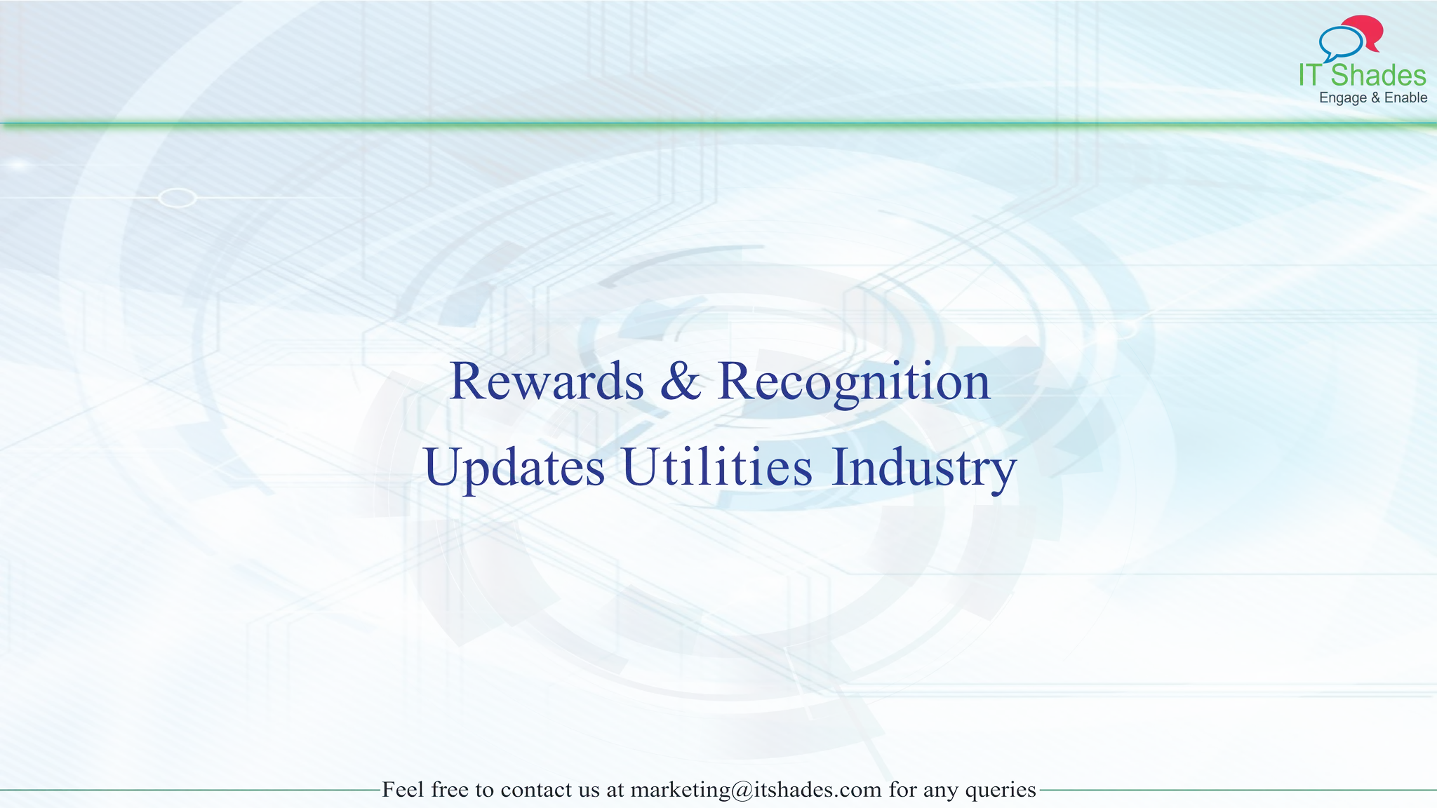 IT Shades
Engage & Enable
Feel free to contact us at marketing@itshades.com for any queries
Rewards & Recognition
Updates Utilities Industry
 