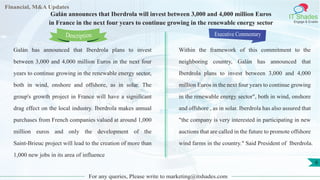 Lorem
ipsum
dolor sit
amet,
consec-
tetuer
Financial, M&A Updates
IT Shades
Engage & Enable
Galán announces that Iberdrola will invest between 3,000 and 4,000 million Euros
in France in the next four years to continue growing in the renewable energy sector
Galán has announced that Iberdrola plans to invest
between 3,000 and 4,000 million Euros in the next four
years to continue growing in the renewable energy sector,
both in wind, onshore and offshore, as in solar. The
group's growth project in France will have a significant
drag effect on the local industry. Iberdrola makes annual
purchases from French companies valued at around 1,000
million euros and only the development of the
Saint-Brieuc project will lead to the creation of more than
1,000 new jobs in its area of influence
Executive Commentary
Within the framework of this commitment to the
neighboring country, Galán has announced that
Iberdrola plans to invest between 3,000 and 4,000
million Euros in the next four years to continue growing
in the renewable energy sector", both in wind, onshore
and offshore , as in solar. Iberdrola has also assured that
"the company is very interested in participating in new
auctions that are called in the future to promote offshore
wind farms in the country." Said President of Iberdrola.
For any queries, Please write to marketing@itshades.com
Description
6
 