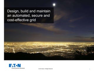 1© 2015 Eaton. All Rights Reserved.
Design, build and maintain
an automated, secure and
cost-effective grid
 
