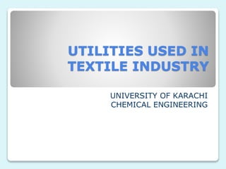UTILITIES USED IN
TEXTILE INDUSTRY
UNIVERSITY OF KARACHI
CHEMICAL ENGINEERING
 