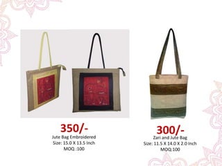 Jute Bag Embroidered
Size: 15.0 X 13.5 Inch
MOQ :100
350/-
Zari and Jute Bag
Size: 11.5 X 14.0 X 2.0 Inch
MOQ:100
300/-
 