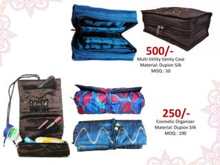 500/-Multi Utility Vanity Case
Material: Dupion Silk
MOQ : 50
250/-Cosmetic Organizer
Material: Dupion Silk
MOQ : 100
 