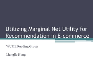Utilizing Marginal Net Utility for
Recommendation in E-commerce
WUME Reading Group

Liangjie Hong
 