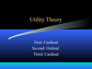 Utility Theory
First: Cardinal
Second: Ordinal
Third: Cardinal
 