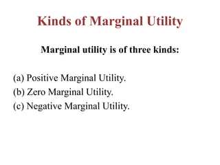 Kinds of Marginal Utility
Marginal utility is of three kinds:
(a) Positive Marginal Utility.
(b) Zero Marginal Utility.
(c) Negative Marginal Utility.
 