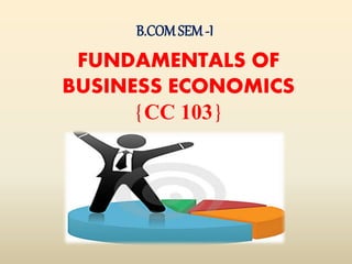 FUNDAMENTALS OF
BUSINESS ECONOMICS
{CC 103}
B.COMSEM-I
 