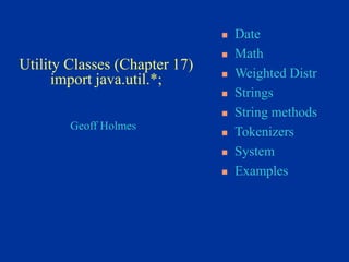 Geoff Holmes
 Date
 Math
 Weighted Distr
 Strings
 String methods
 Tokenizers
 System
 Examples
Utility Classes (Chapter 17)
import java.util.*;
 