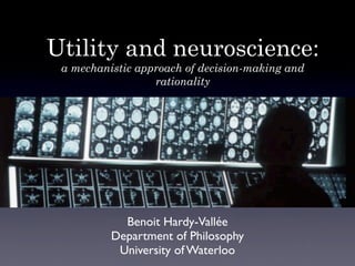 Utility and neuroscience:
 a mechanistic approach of decision-making and
                  rationality




            Benoit Hardy-Vallée
          Department of Philosophy
           University of Waterloo