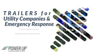 1
Emergency Response
Utility Companies &
Keeping Communities Connected and Informed
T R A I L E R S f o r
 