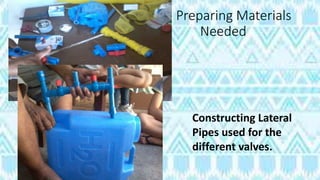 Preparing Materials
Needed
Constructing Lateral
Pipes used for the
different valves.
 