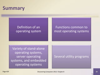 Summary
Definition of an
operating system
Functions common to
most operating systems
Variety of stand-alone
operating systems,
server operating
systems, and embedded
operating systems
Several utility programs
Discovering Computers 2012: Chapter 8 29
Page 429
 