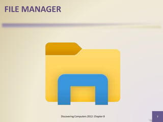 Discovering Computers 2012: Chapter 8 7
FILE MANAGER
 