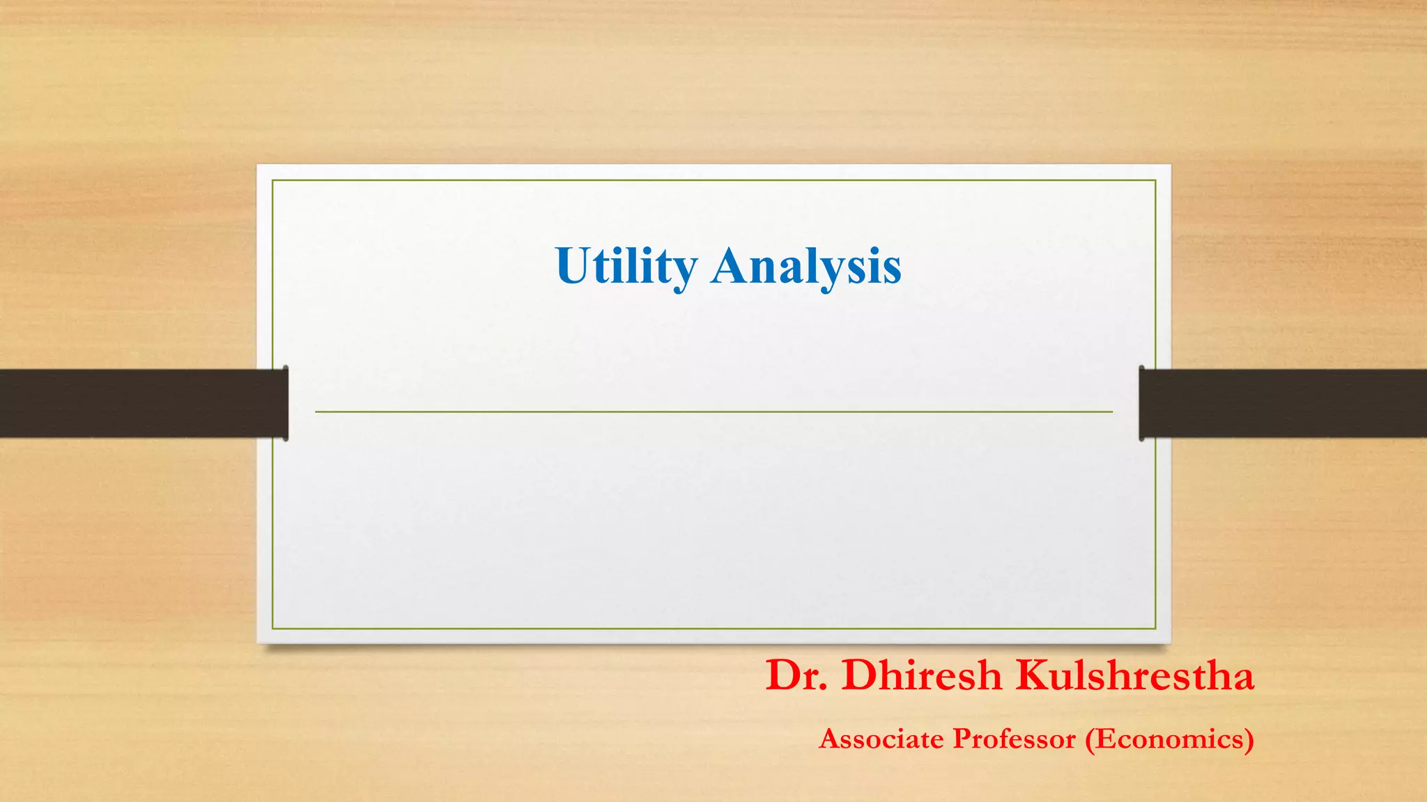 Utility Analysis
Dr. Dhiresh Kulshrestha
Associate Professor (Economics)
