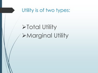 Utility is of two types:
➢Total Utility
➢Marginal Utility
 