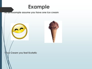 Example
• As an example assume you have one ice cream
• 1 Ice Cream you feel Ecstatic
 