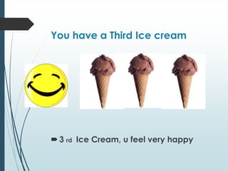 You have a Third Ice cream
3 rd Ice Cream, u feel very happy
 