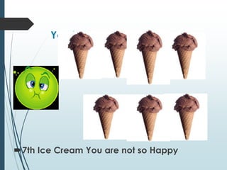 You have a Seventh Ice cream
7th Ice Cream You are not so Happy
 