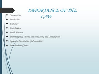 IMPORTANCE OF THE
LAW Consumption
 Production
 Exchange
 Distribution
 Public Finance
 Distribution of Income between Saving and Consumption
 Optimum Distribution of Commodities
 Distribution of Assets
 