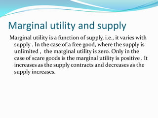 Marginal utility and supply<br />Marginal utility is a function of supply, i.e., it varies with supply . In the case of a ...