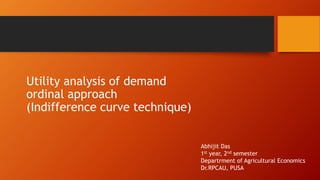 Utility analysis of demand
ordinal approach
(Indifference curve technique)
Abhijit Das
1st year, 2nd semester
Departrment of Agricultural Economics
Dr.RPCAU, PUSA
 