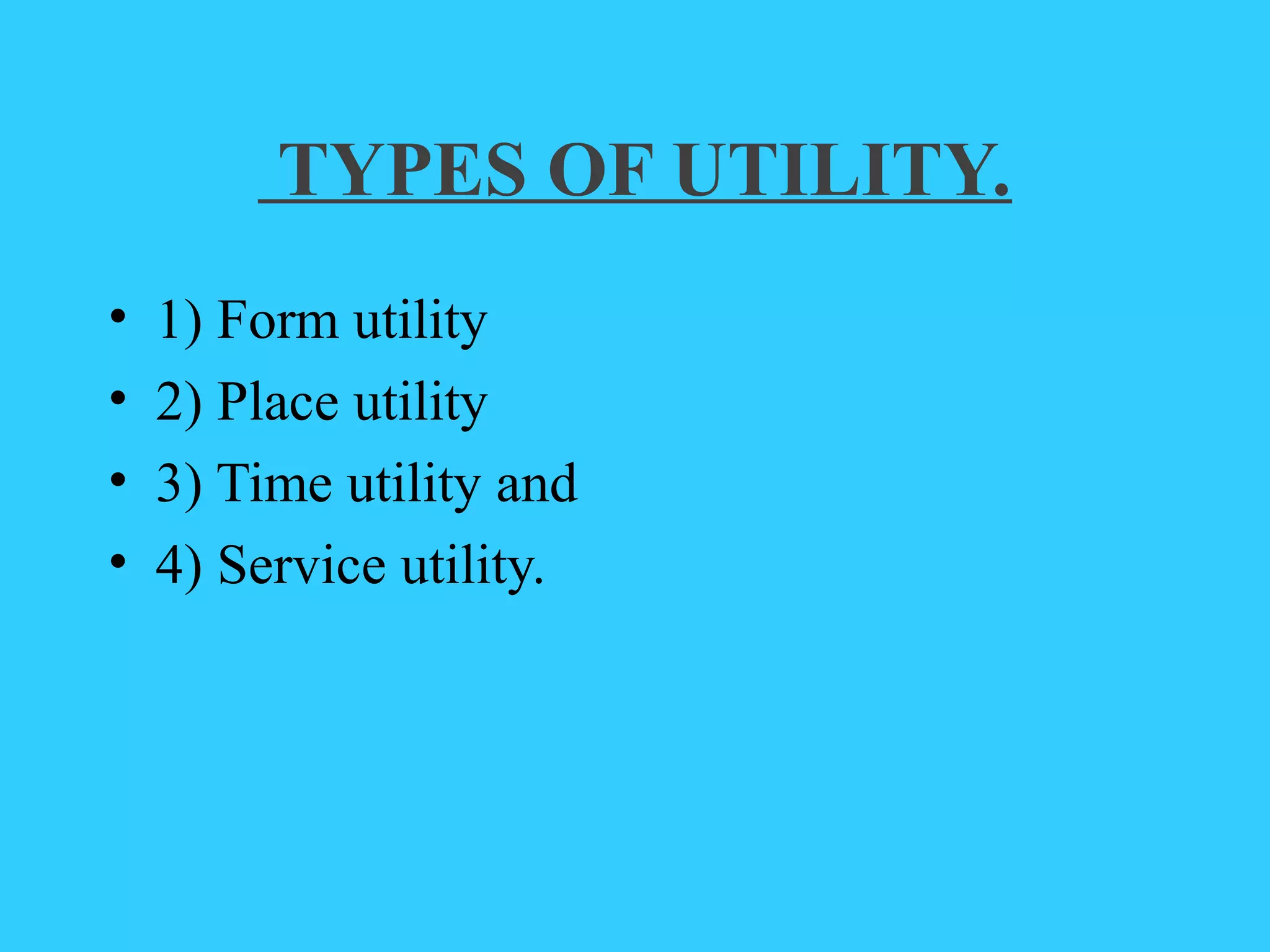 TYPES OF UTILITY.
• 1) Form utility
• 2) Place utility
• 3) Time utility and
• 4) Service utility.
 