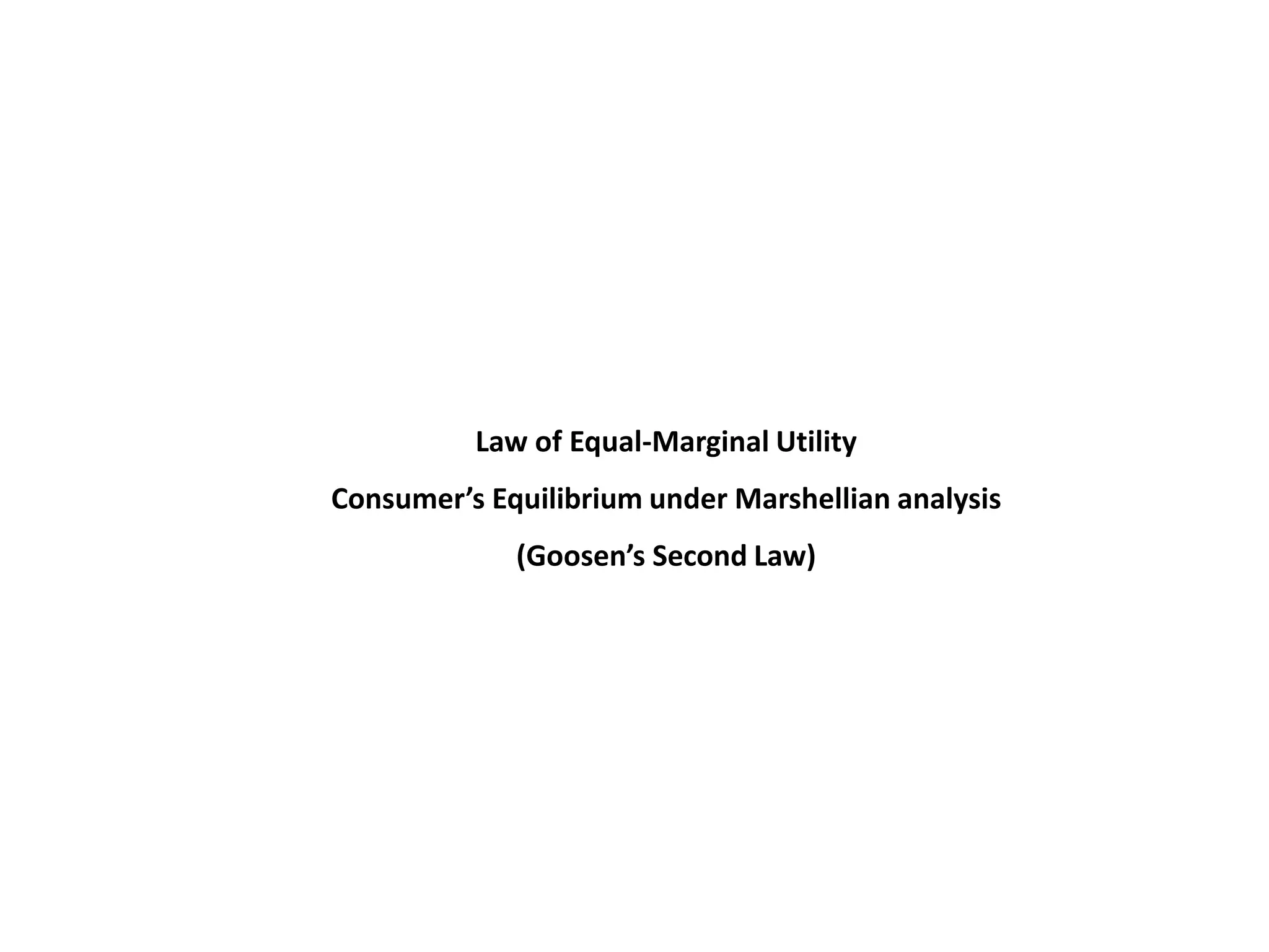 Law of Equal-Marginal Utility
Consumer’s Equilibrium under Marshellian analysis
             (Goosen’s Second Law)
 