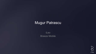 Mugur Patrascu
iLeo
Breeze Mobile
 