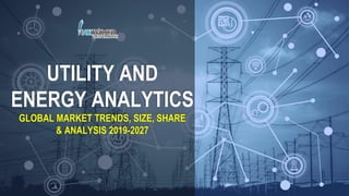 UTILITY AND
ENERGY ANALYTICS
GLOBAL MARKET TRENDS, SIZE, SHARE
& ANALYSIS 2019-2027
 