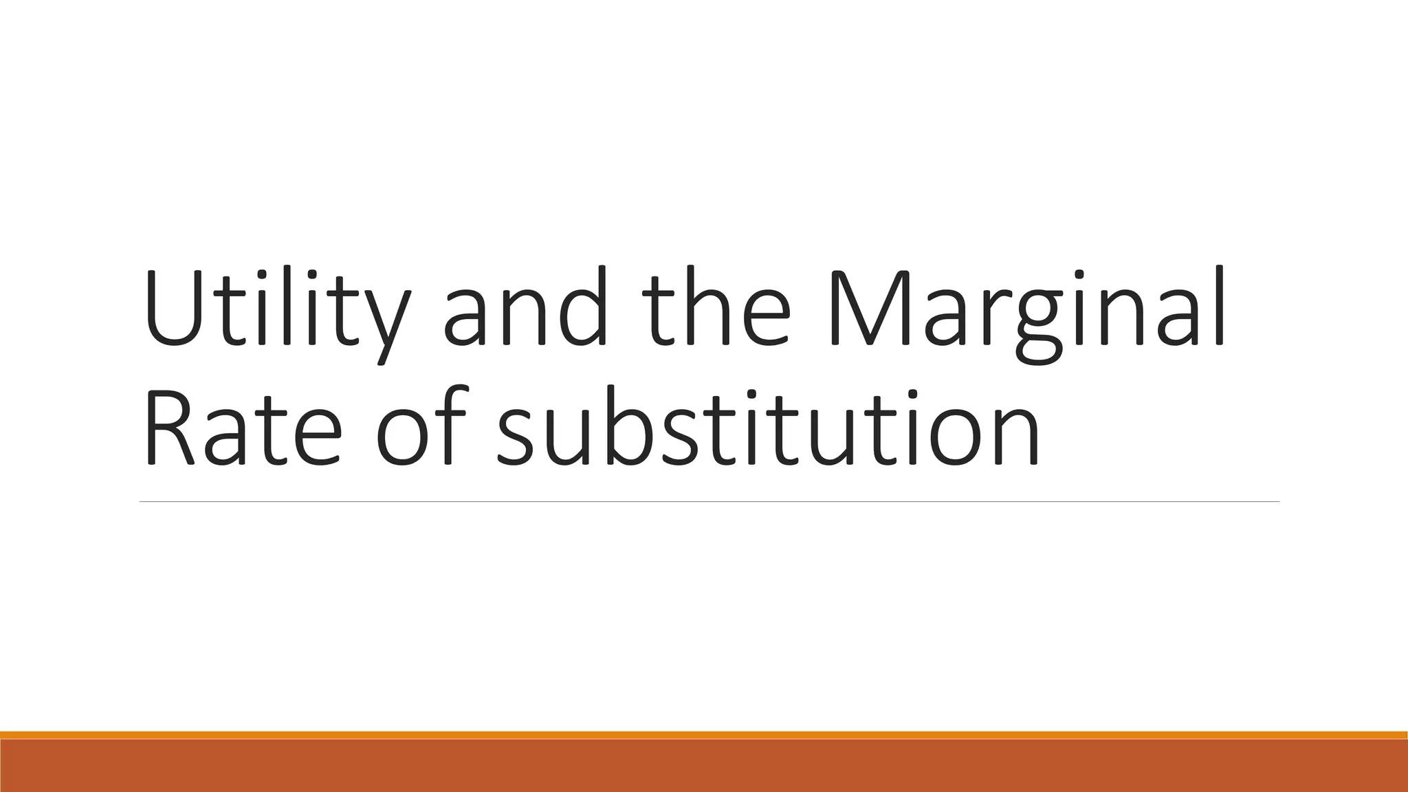 Utility and the Marginal
Rate of substitution
 