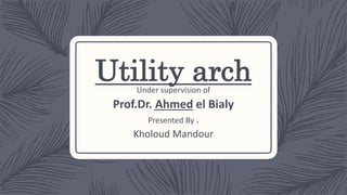 Utility archUnder supervision of
Prof.Dr. Ahmed el Bialy
Presented By .
Kholoud Mandour
 