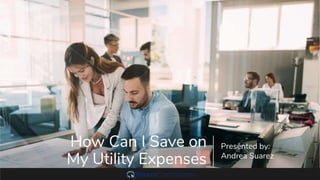 How Can I Save on
My Utility Expenses
Presented by:
Andrea Suarez
 