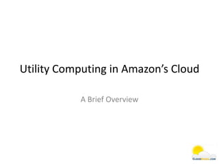 Utility Computing in Amazon’s Cloud

           A Brief Overview
 