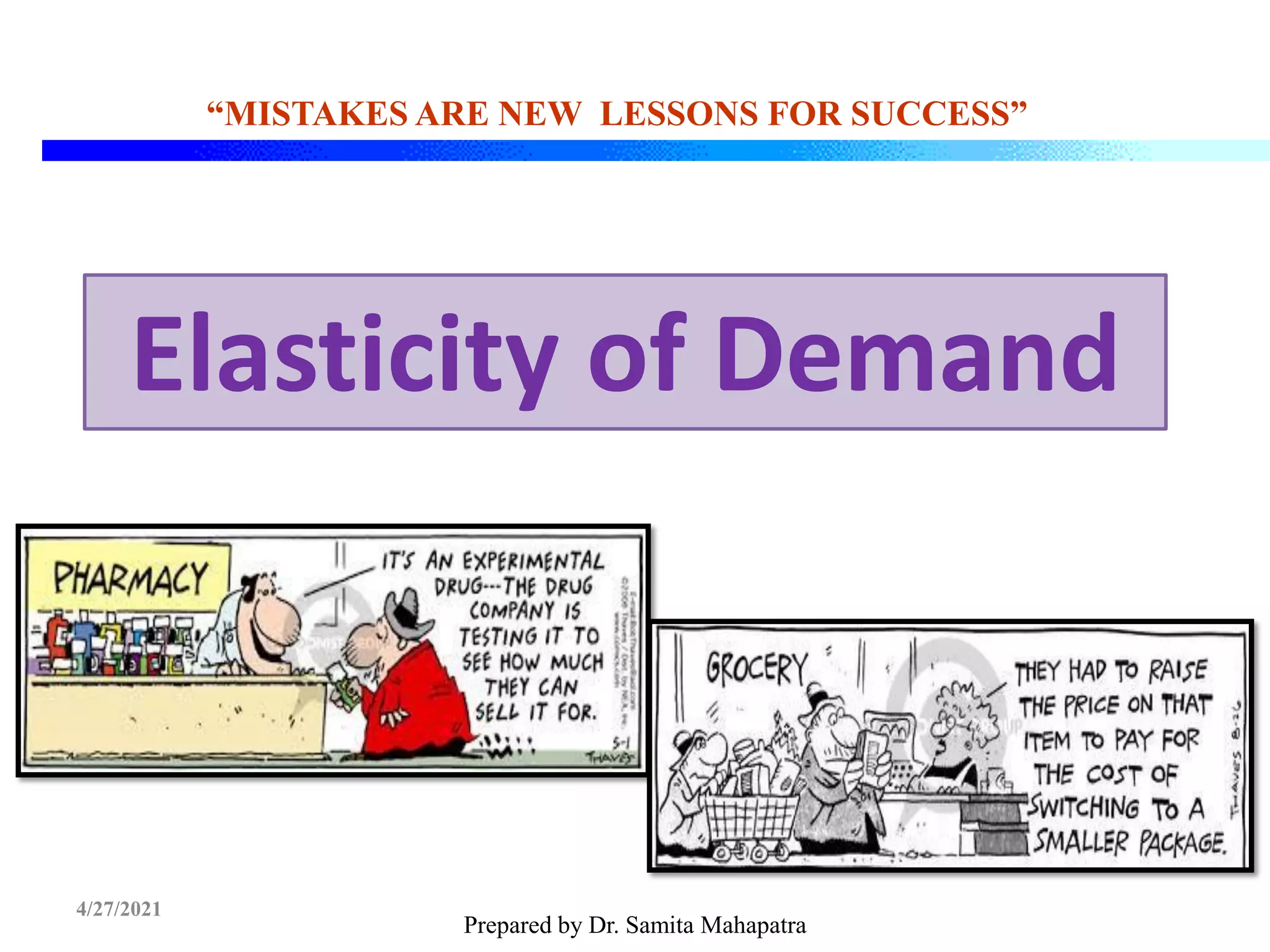 Prepared by Dr. Samita Mahapatra
“MISTAKES ARE NEW LESSONS FOR SUCCESS”
4/27/2021
Elasticity of Demand
 