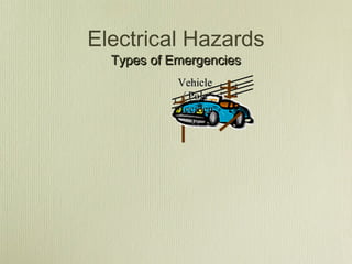 Electrical Hazards
  Types of Emergencies
            Vehicle
             / Pole
            Acciden
                ts
 