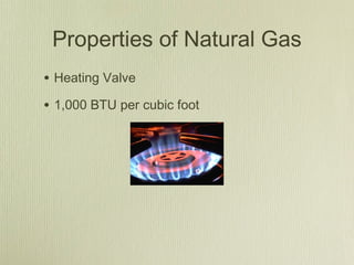 Properties of Natural Gas
• Heating Valve
• 1,000 BTU per cubic foot
 