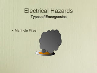 Electrical Hazards
           Types of Emergencies


• Manhole Fires
 