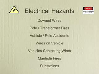 Electrical Hazards
      Downed Wires

 Pole / Transformer Fires

  Vehicle / Pole Accidents

     Wires on Vehicle

 Vehicles Contacting Wires

      Manhole Fires

        Substations
 