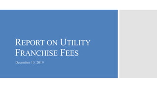 REPORT ON UTILITY
FRANCHISE FEES
December 10, 2019
 