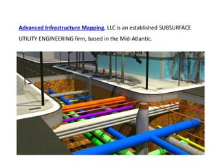 Advanced Infrastructure Mapping, LLC is an established SUBSURFACE
UTILITY ENGINEERING firm, based in the Mid-Atlantic.
 