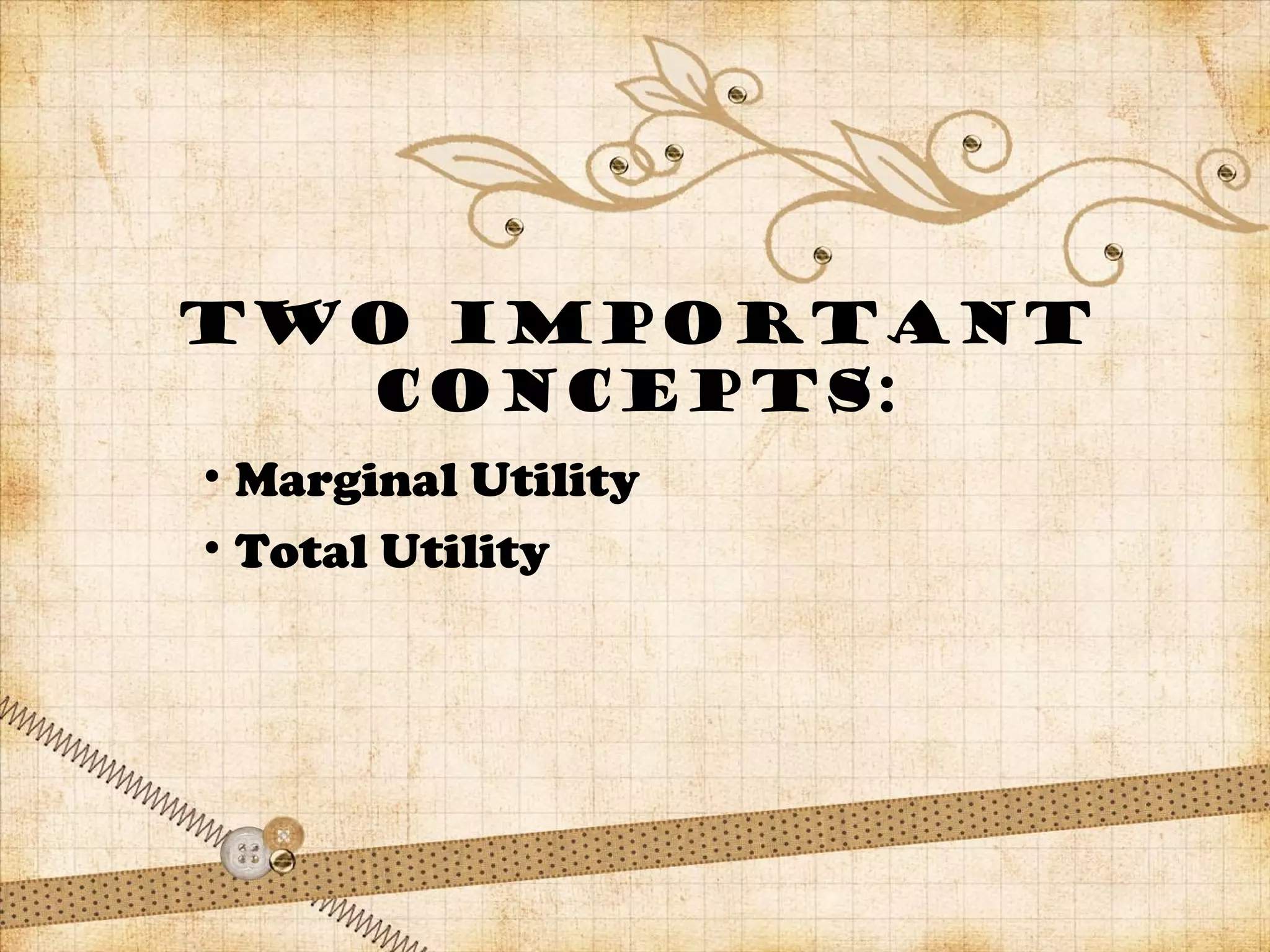 Two important
concepts:
• Marginal Utility
• Total Utility