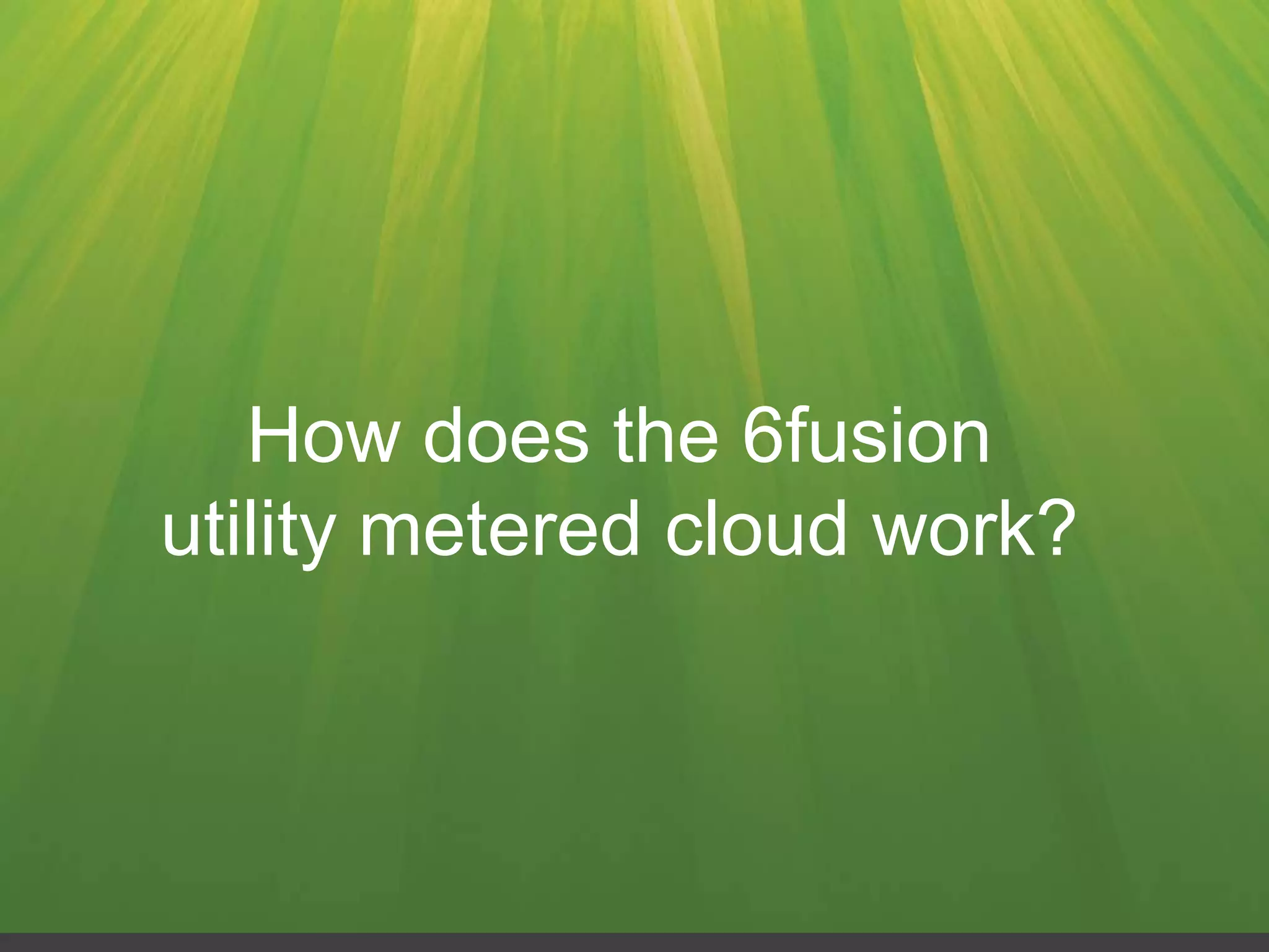 How does the 6fusion
utility metered cloud work?
 
