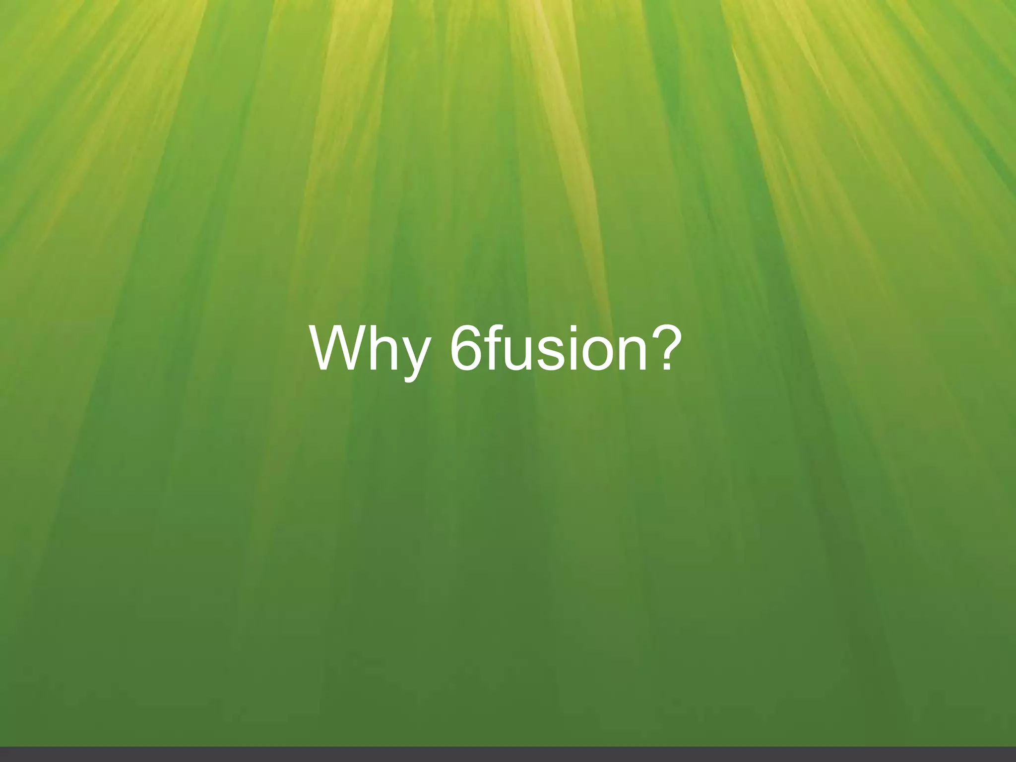 Why 6fusion?
 