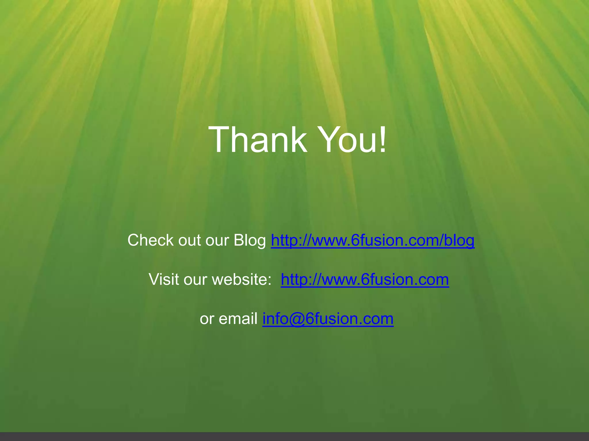 Thank You!

Check out our Blog http://www.6fusion.com/blog

  Visit our website: http://www.6fusion.com

         or email info@6fusion.com
 