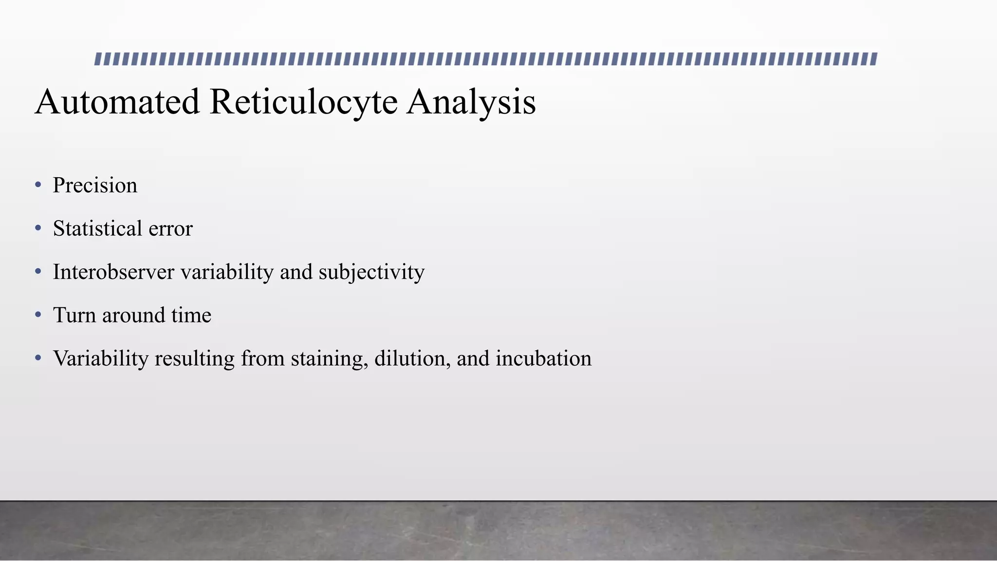 Automated Reticulocyte Analysis
• Precision
• Statistical error
• Interobserver variability and subjectivity
• Turn around time
• Variability resulting from staining, dilution, and incubation
 