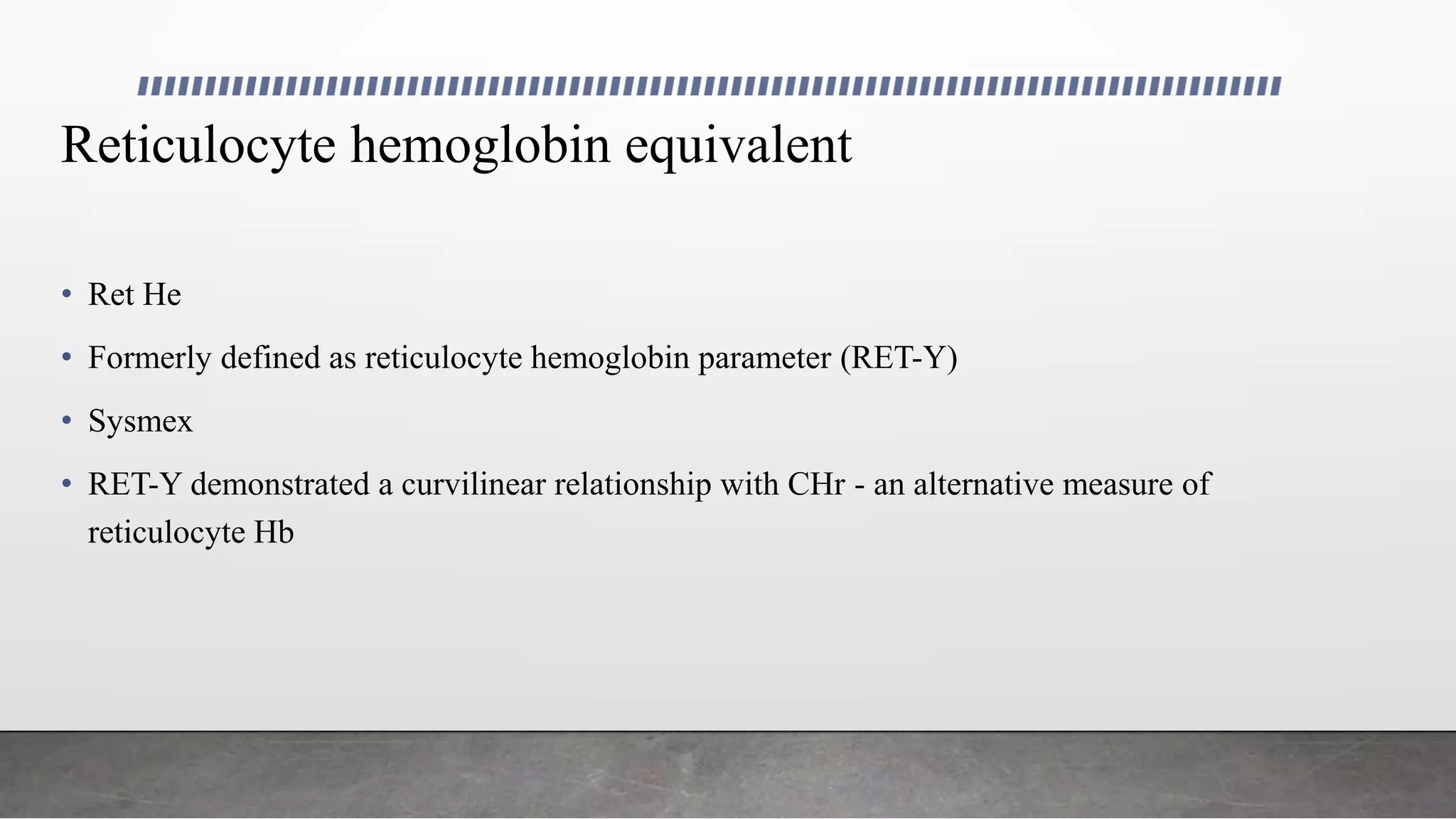 Reticulocyte hemoglobin equivalent
• Ret He
• Formerly defined as reticulocyte hemoglobin parameter (RET-Y)
• Sysmex
• RET-Y demonstrated a curvilinear relationship with CHr - an alternative measure of
reticulocyte Hb
 