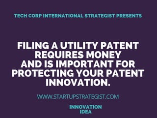 FILING A UTILITY PATENT
REQUIRES MONEY
AND IS IMPORTANT FOR
PROTECTING YOUR PATENT
INNOVATION.
INNOVATION
IDEA
TECH CORP INTERNATIONAL STRATEGIST PRESENTS
WWW.STARTUPSTRATEGIST.COM
 