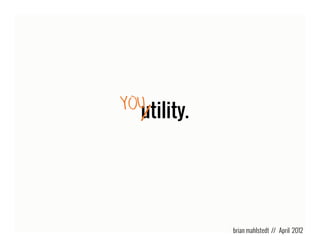 YOU
  utility.




             brian mahlstedt // April 2012
 