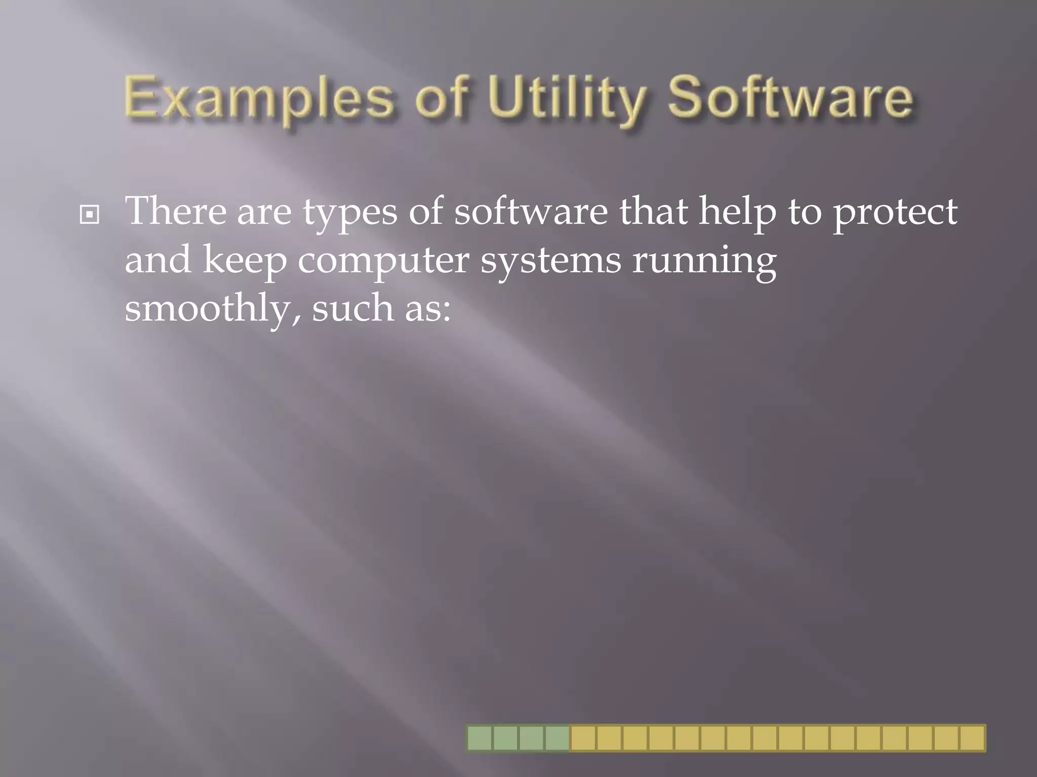 Examples of Utility SoftwareThere are types of software that help to protect and keep computer systems running smoothly, such as: